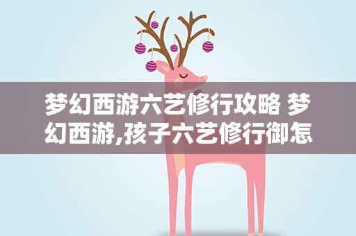 梦幻西游六艺修行攻略 梦幻西游,孩子六艺修行御怎么做