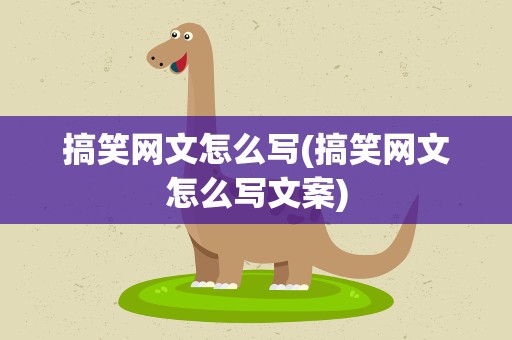 搞笑网文怎么写(搞笑网文怎么写文案)