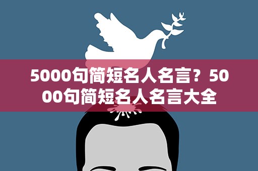 5000句简短名人名言？5000句简短名人名言大全