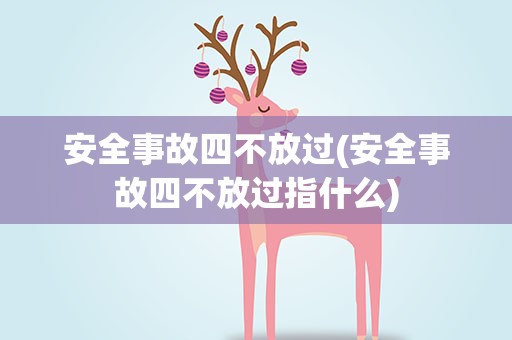 安全事故四不放过(安全事故四不放过指什么)