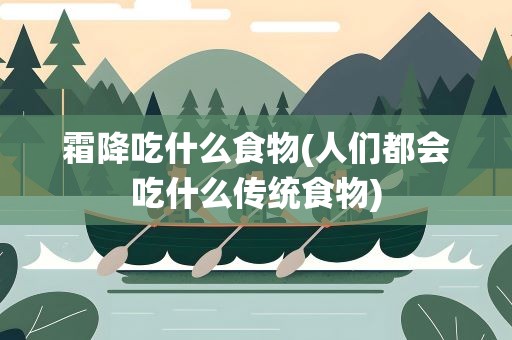 霜降吃什么食物(人们都会吃什么传统食物)