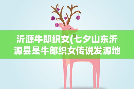 沂源牛郎织女(七夕山东沂源县是牛郎织女传说发源地_2000字)