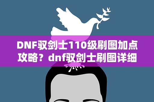 DNF驭剑士110级刷图加点攻略？dnf驭剑士刷图详细加点攻略