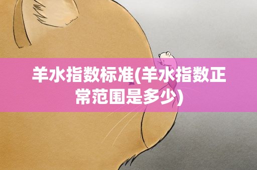 羊水指数标准(羊水指数正常范围是多少)
