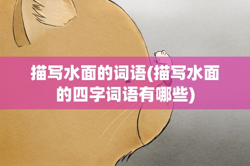 描写水面的词语(描写水面的四字词语有哪些)