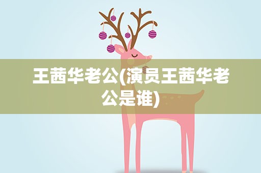王茜华老公(演员王茜华老公是谁)
