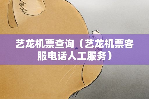 艺龙机票查询（艺龙机票客服电话人工服务）
