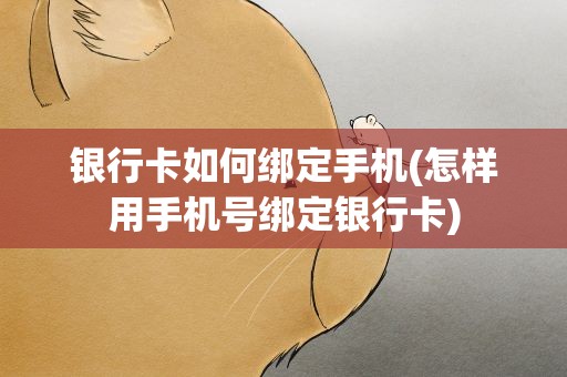 银行卡如何绑定手机(怎样用手机号绑定银行卡)
