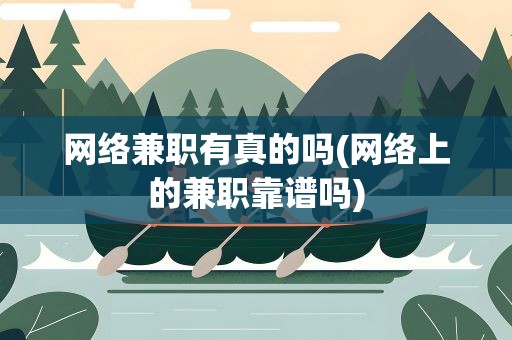 网络兼职有真的吗(网络上的兼职靠谱吗)