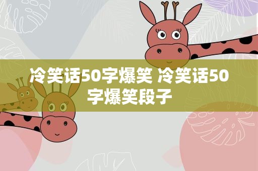 冷笑话50字爆笑 冷笑话50字爆笑段子
