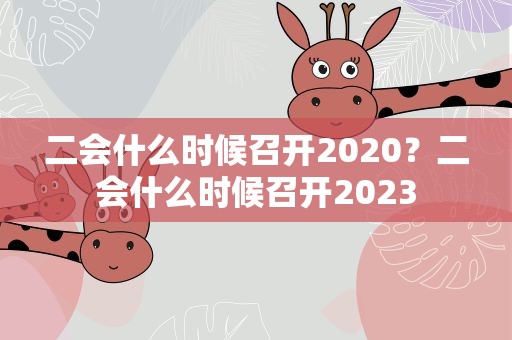 二会什么时候召开2020？二会什么时候召开2023