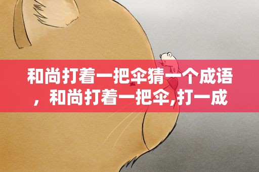 和尚打着一把伞猜一个成语，和尚打着一把伞,打一成语