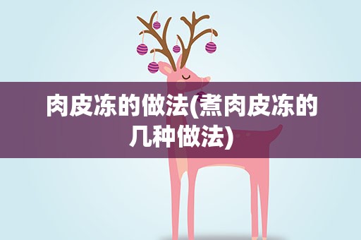 肉皮冻的做法(煮肉皮冻的几种做法)