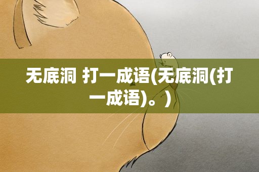 无底洞 打一成语(无底洞(打一成语)。)