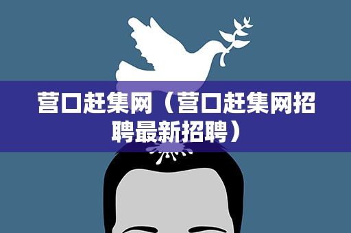 营口赶集网（营口赶集网招聘最新招聘）