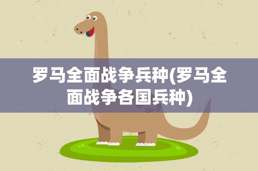 罗马全面战争兵种(罗马全面战争各国兵种)
