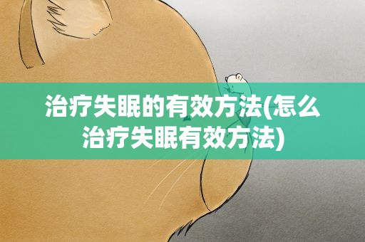 治疗失眠的有效方法(怎么治疗失眠有效方法)