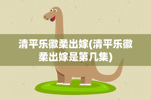 清平乐徽柔出嫁(清平乐徽柔出嫁是第几集)
