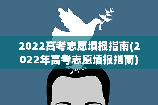 2022高考志愿填报指南(2022年高考志愿填报指南)