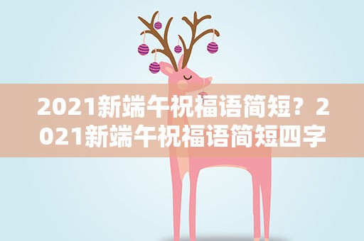 2021新端午祝福语简短？2021新端午祝福语简短四字