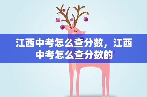 江西中考怎么查分数，江西中考怎么查分数的