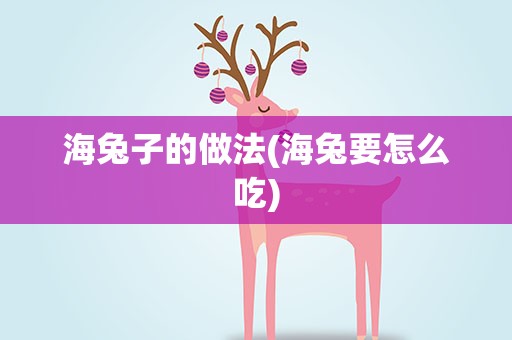 海兔子的做法(海兔要怎么吃)