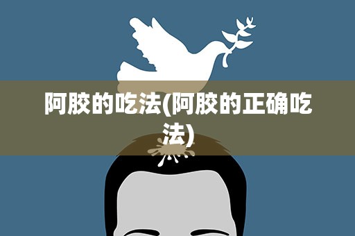 阿胶的吃法(阿胶的正确吃法)