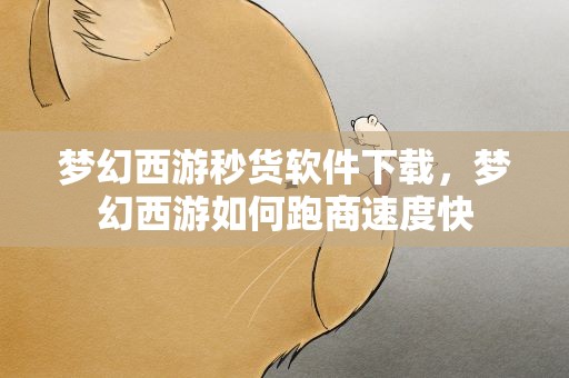 梦幻西游秒货软件下载，梦幻西游如何跑商速度快