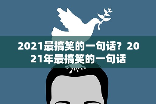 2021最搞笑的一句话？2021年最搞笑的一句话