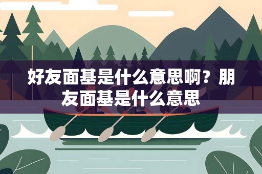 好友面基是什么意思啊？朋友面基是什么意思