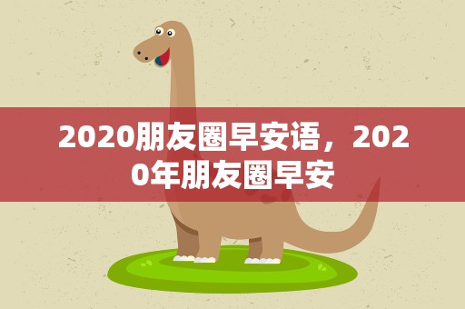 2020朋友圈早安语，2020年朋友圈早安