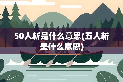50人斩是什么意思(五人斩是什么意思)