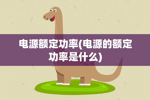 电源额定功率(电源的额定功率是什么)
