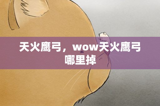天火鹰弓，wow天火鹰弓哪里掉