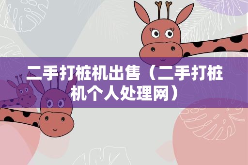 二手打桩机出售（二手打桩机个人处理网）