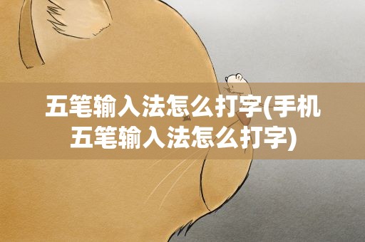 五笔输入法怎么打字(手机五笔输入法怎么打字)