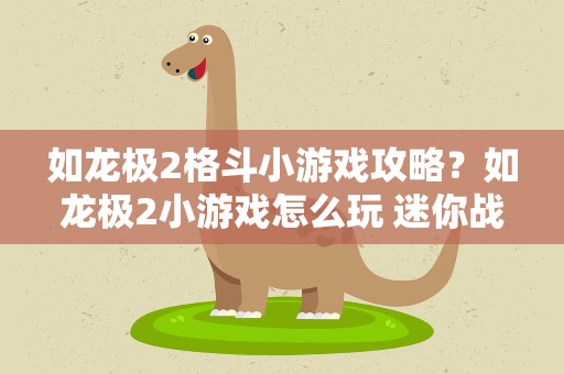 如龙极2格斗小游戏攻略？如龙极2小游戏怎么玩 迷你战记一命通关攻略