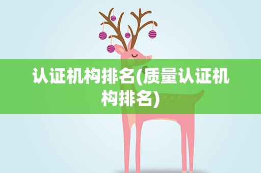 认证机构排名(质量认证机构排名)