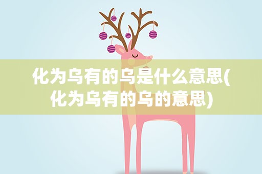化为乌有的乌是什么意思(化为乌有的乌的意思)