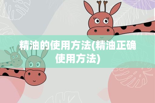 精油的使用方法(精油正确使用方法)
