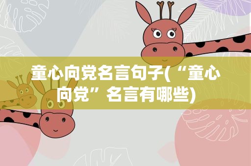童心向党名言句子(“童心向党”名言有哪些)