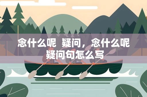 念什么呢  疑问，念什么呢 疑问句怎么写