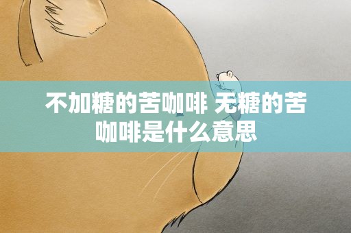 不加糖的苦咖啡 无糖的苦咖啡是什么意思
