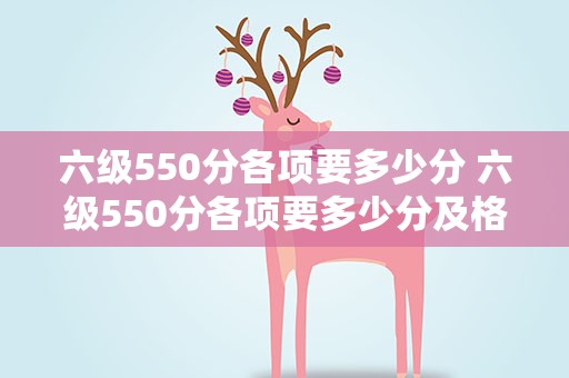六级550分各项要多少分 六级550分各项要多少分及格