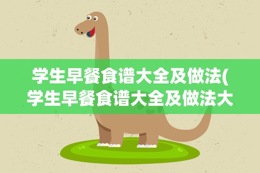 学生早餐食谱大全及做法(学生早餐食谱大全及做法大全)