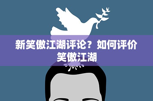 新笑傲江湖评论？如何评价笑傲江湖