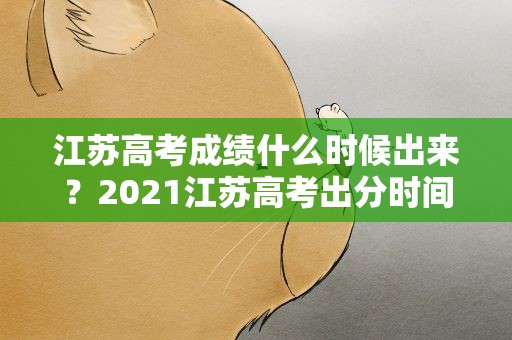 江苏高考成绩什么时候出来？2021江苏高考出分时间