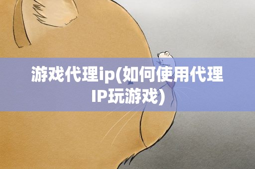 游戏代理ip(如何使用代理IP玩游戏)