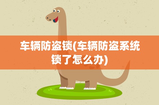 车辆防盗锁(车辆防盗系统锁了怎么办)
