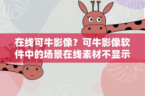 在线可牛影像？可牛影像软件中的场景在线素材不显示怎么办